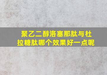 聚乙二醇洛塞那肽与杜拉糖肽哪个效果好一点呢