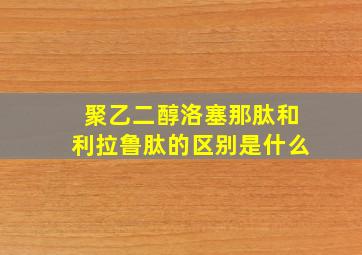 聚乙二醇洛塞那肽和利拉鲁肽的区别是什么