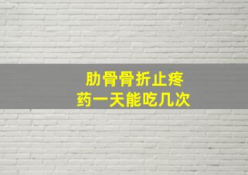 肋骨骨折止疼药一天能吃几次