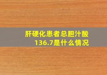 肝硬化患者总胆汁酸136.7是什么情况