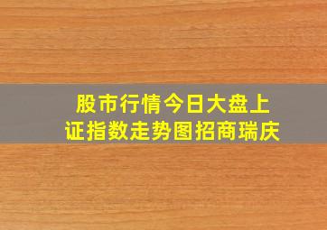 股市行情今日大盘上证指数走势图招商瑞庆