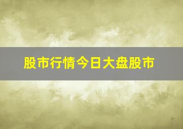 股市行情今日大盘股市