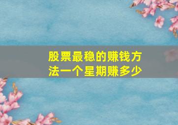 股票最稳的赚钱方法一个星期赚多少