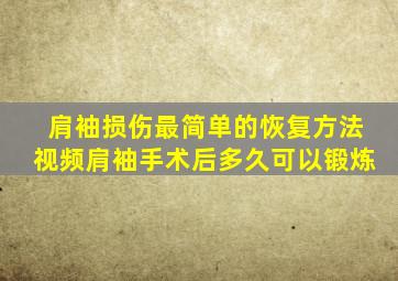 肩袖损伤最简单的恢复方法视频肩袖手术后多久可以锻炼