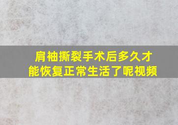 肩袖撕裂手术后多久才能恢复正常生活了呢视频