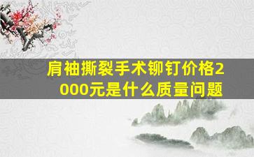 肩袖撕裂手术铆钉价格2000元是什么质量问题