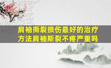 肩袖撕裂损伤最好的治疗方法肩袖斯裂不疼严重吗