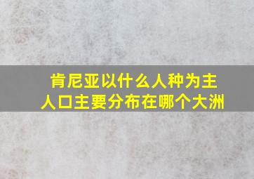 肯尼亚以什么人种为主人口主要分布在哪个大洲