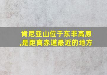 肯尼亚山位于东非高原,是距离赤道最近的地方