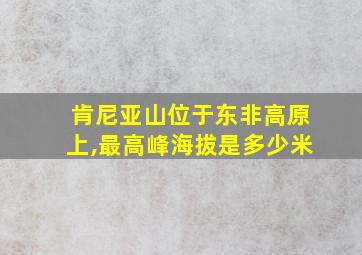 肯尼亚山位于东非高原上,最高峰海拔是多少米