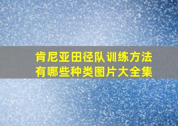 肯尼亚田径队训练方法有哪些种类图片大全集