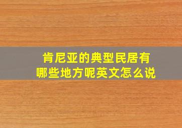 肯尼亚的典型民居有哪些地方呢英文怎么说