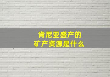 肯尼亚盛产的矿产资源是什么