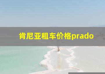 肯尼亚租车价格prado