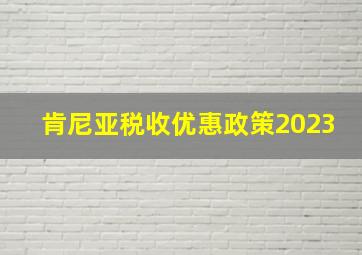 肯尼亚税收优惠政策2023