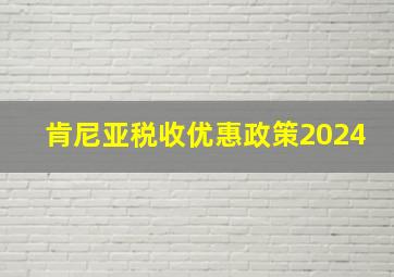 肯尼亚税收优惠政策2024