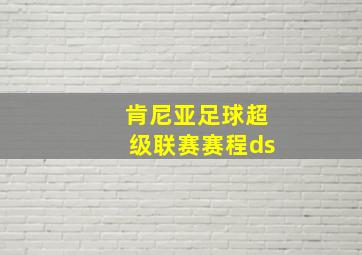 肯尼亚足球超级联赛赛程ds