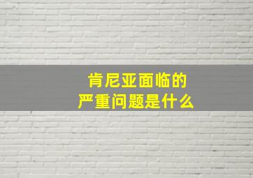 肯尼亚面临的严重问题是什么