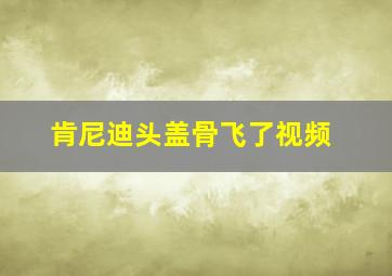 肯尼迪头盖骨飞了视频