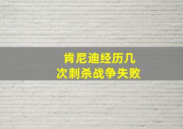 肯尼迪经历几次刺杀战争失败