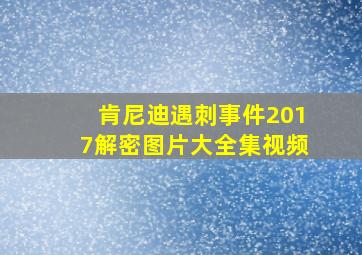 肯尼迪遇刺事件2017解密图片大全集视频