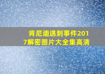 肯尼迪遇刺事件2017解密图片大全集高清