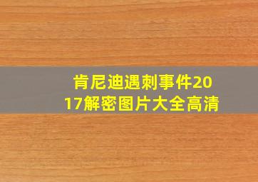 肯尼迪遇刺事件2017解密图片大全高清