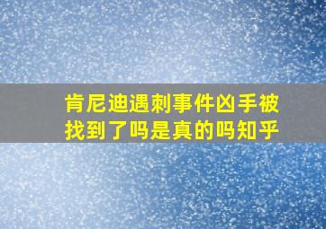 肯尼迪遇刺事件凶手被找到了吗是真的吗知乎