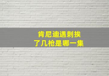 肯尼迪遇刺挨了几枪是哪一集