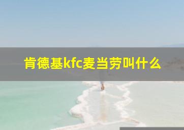 肯德基kfc麦当劳叫什么