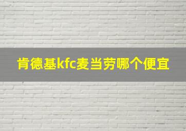 肯德基kfc麦当劳哪个便宜