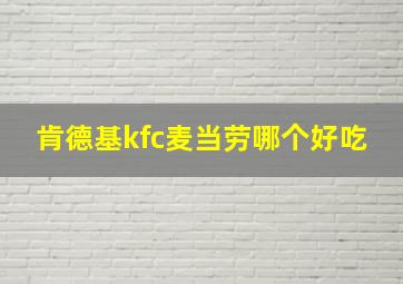 肯德基kfc麦当劳哪个好吃