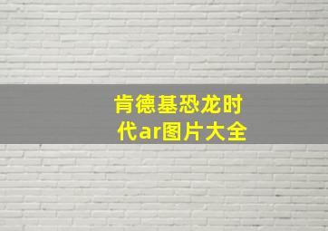 肯德基恐龙时代ar图片大全