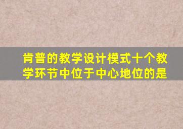 肯普的教学设计模式十个教学环节中位于中心地位的是