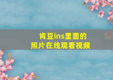 肯豆ins里面的照片在线观看视频