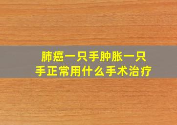 肺癌一只手肿胀一只手正常用什么手术治疗