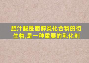 胆汁酸是固醇类化合物的衍生物,是一种重要的乳化剂