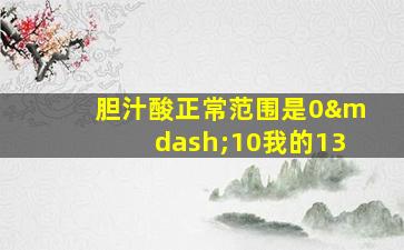 胆汁酸正常范围是0—10我的13