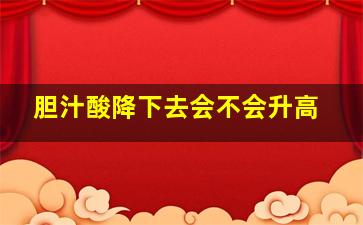 胆汁酸降下去会不会升高