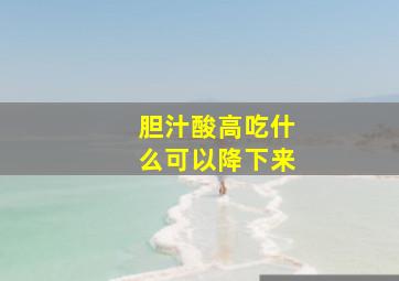 胆汁酸高吃什么可以降下来