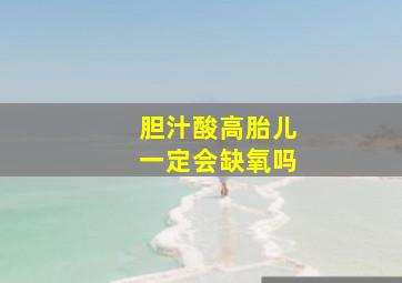 胆汁酸高胎儿一定会缺氧吗