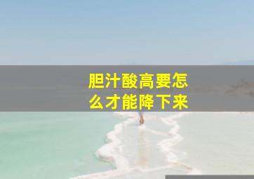 胆汁酸高要怎么才能降下来