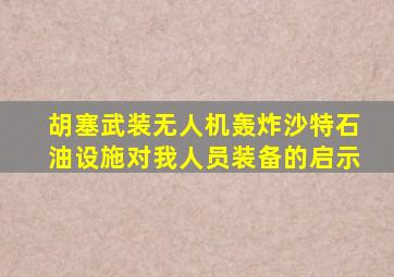 胡塞武装无人机轰炸沙特石油设施对我人员装备的启示