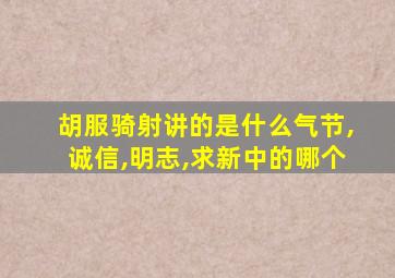 胡服骑射讲的是什么气节,诚信,明志,求新中的哪个