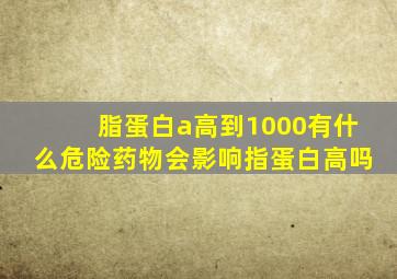 脂蛋白a高到1000有什么危险药物会影响指蛋白高吗