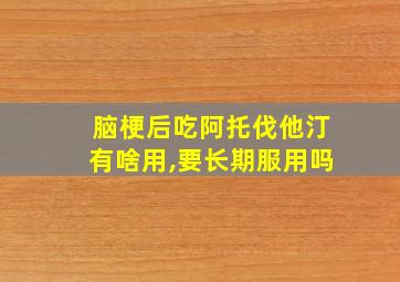 脑梗后吃阿托伐他汀有啥用,要长期服用吗