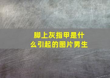 脚上灰指甲是什么引起的图片男生