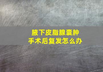 腋下皮脂腺囊肿手术后复发怎么办