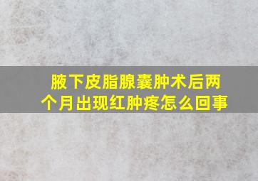 腋下皮脂腺囊肿术后两个月出现红肿疼怎么回事