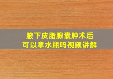 腋下皮脂腺囊肿术后可以拿水瓶吗视频讲解